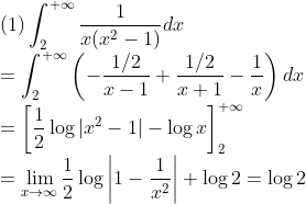 \\\mbox{(1)}\int^{+\infty}_2\frac{1}{x(x^2-1)}dx
\\=\int^{+\infty}_2\left(-\frac{1/2}{x-1}+\frac{1/2}{x+1}-\frac{1}{x}\right)dx
\\=\left[\frac{1}{2}\log|x^2-1|-\log x \right]^{+\infty}_2
\\=\lim_{x\rightarrow\infty}\frac{1}{2}\log{\biggr|1-\frac{1}{x^2}\biggr|
+\log 2=\log2